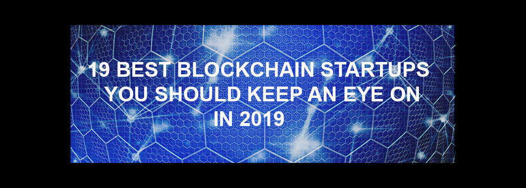 19 Best Blockchain Startups you Should Keep an Eye on in 2019